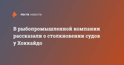 В рыбопромышленной компании рассказали о столкновении судов у Хоккайдо