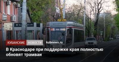 В Краснодаре при поддержке края полностью обновят трамваи