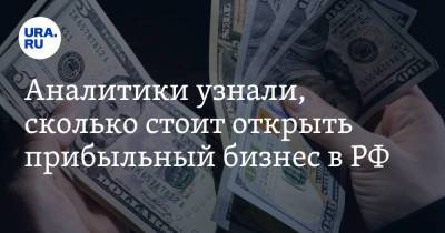 Аналитики узнали, сколько стоит открыть прибыльный бизнес в РФ