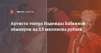 Артиста театра Надежды Бабкиной обманули на 3,5 миллиона рублей