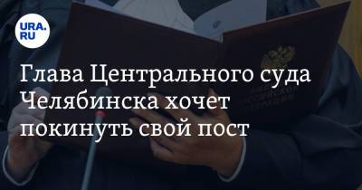 Глава Центрального суда Челябинска хочет покинуть свой пост. Скрин