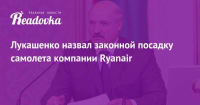 Лукашенко назвал законной посадку самолета компании Ryanair