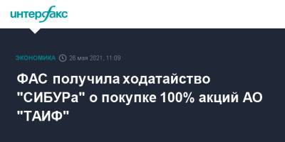 ФАС получила ходатайство "СИБУРа" о покупке 100% акций АО "ТАИФ"