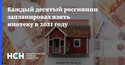 Каждый десятый россиянин запланировал взять ипотеку в 2021 году