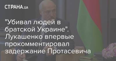 "Убивал людей в братской Украине". Лукашенко впервые прокомментировал задержание Протасевича