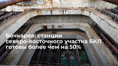 Бочкарев: станции северо-восточного участка БКЛ готовы более чем на 50%