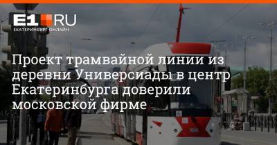 Проект трамвайной линии из деревни Универсиады в центр Екатеринбурга доверили московской фирме