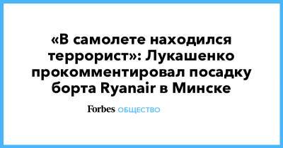 «В самолете находился террорист»: Лукашенко прокомментировал посадку борта Ryanair в Минске