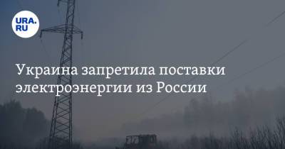 Украина запретила поставки электроэнергии из России