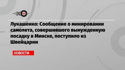 Лукашенко: Сообщение о минировании самолета, совершившего вынужденную посадку в Минске, поступило из Швейцарии