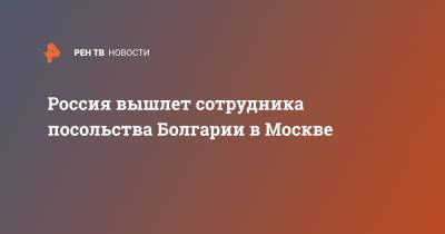 Россия вышлет сотрудника посольства Болгарии в Москве
