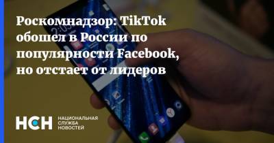 Роскомнадзор: TikTok обошел в России по популярности Facebook, но отстает от лидеров