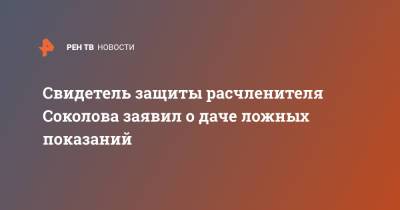 Свидетель защиты расчленителя Соколова заявил о даче ложных показаний