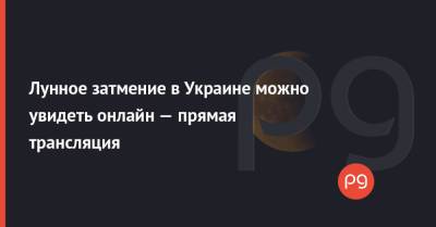 Лунное затмение в Украине можно увидеть онлайн — прямая трансляция