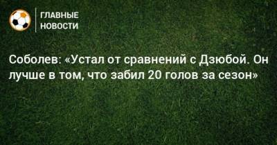 Соболев: «Устал от сравнений с Дзюбой. Он лучше в том, что забил 20 голов за сезон»