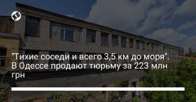 "Тихие соседи и всего 3,5 км до моря". В Одессе продают тюрьму за 223 млн грн