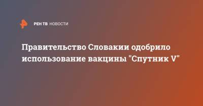 Правительство Словакии одобрило использование вакцины "Спутник V"