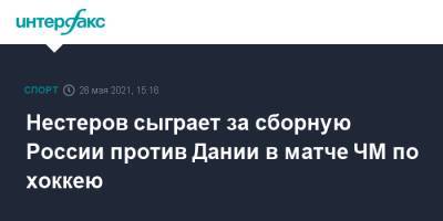Нестеров сыграет за сборную России против Дании в матче ЧМ по хоккею