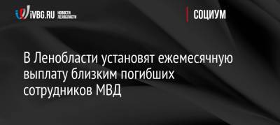 В Ленобласти установят ежемесячную выплату близким погибших сотрудников МВД