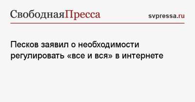 Песков заявил о необходимости регулировать «все и вся» в интернете