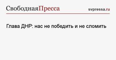 Глава ДНР: нас не победить и не сломить