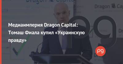 Медиаимперия Dragon Capital: Томаш Фиала купил «Украинскую правду»