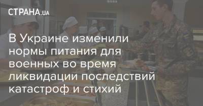 В Украине изменили нормы питания для военных во время ликвидации последствий катастроф и стихий