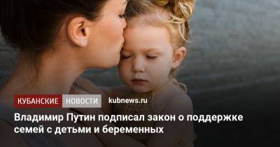 Владимир Путин подписал закон о поддержке семей с детьми и беременных