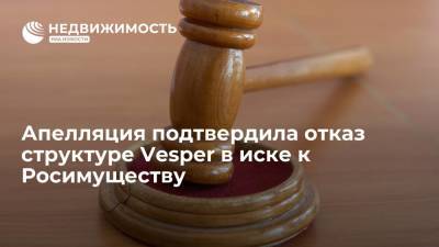 Апелляция подтвердила отказ структуре Vesper в иске к Росимуществу
