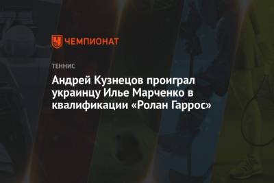 Андрей Кузнецов проиграл украинцу Илье Марченко в квалификации «Ролан Гаррос»