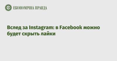 Вслед за Instagram: в Facebook можно будет скрыть лайки