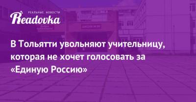 В Тольятти увольняют учительницу, которая не хочет голосовать за «Единую Россию»