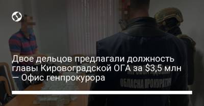 Двое дельцов предлагали должность главы Кировоградской ОГА за $3,5 млн — Офис генпрокурора