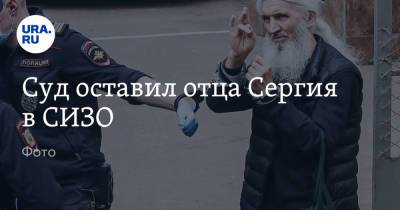 Сергий - Павел Бабиков - Суд оставил отца Сергия в СИЗО. Фото - ura.news - Москва