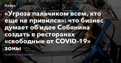 «Угроза пальчиком всем, кто еще не привился»: что бизнес думает об идее Собянина создать в ресторанах «свободные от COVID-19» зоны