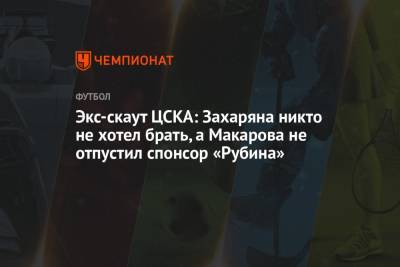 Экс-скаут ЦСКА: Захаряна никто не хотел брать, а Макарова не отпустил спонсор «Рубина»