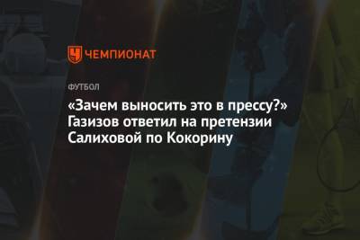 «Зачем выносить это в прессу?» Газизов ответил на претензии Салиховой по Кокорину