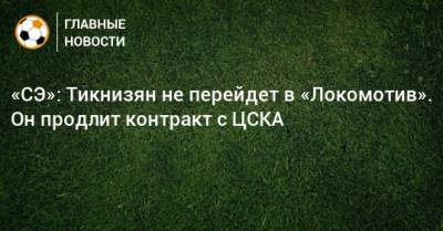 «СЭ»: Тикнизян не перейдет в «Локомотив». Он продлит контракт с ЦСКА