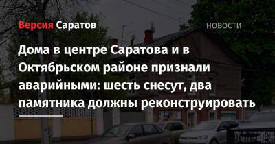 Дома в центре Саратова и в Октябрьском районе признали аварийными: шесть снесут, два памятника должны реконструировать