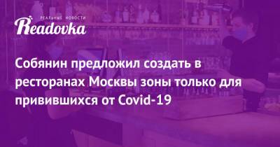 Собянин предложил создать в ресторанах Москвы зоны только для привившихся от Covid-19