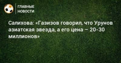 Салихова: «Газизов говорил, что Урунов азиатская звезда, а его цена – 20-30 миллионов»