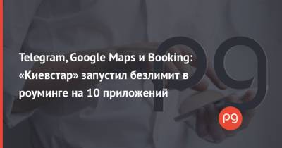 Telegram, Google Maps и Booking: «Киевстар» запустил безлимит в роуминге на 10 приложений