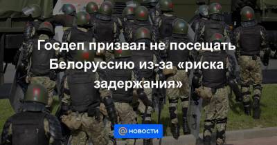 Госдеп призвал не посещать Белоруссию из-за «риска задержания»