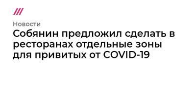 Собянин предложил сделать в ресторанах отдельные зоны для привитых от COVID-19