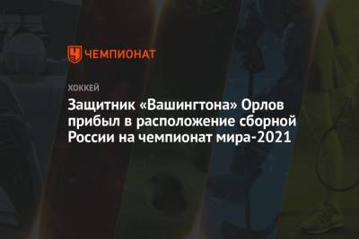 Защитник «Вашингтона» Орлов прибыл в расположение сборной России на чемпионат мира-2021