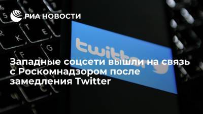 Западные соцсети вышли на связь с Роскомнадзором после замедления Twitter