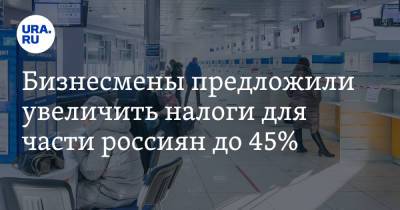 Бизнесмены предложили увеличить налоги для части россиян до 45%