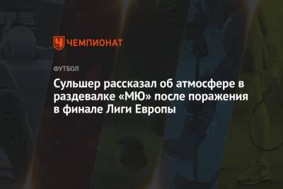 Сульшер рассказал об атмосфере в раздевалке «МЮ» после поражения в финале Лиги Европы