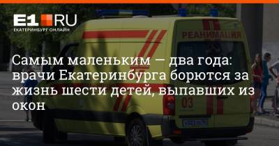Самым маленьким — два года: врачи Екатеринбурга борются за жизнь шести детей, выпавших из окон