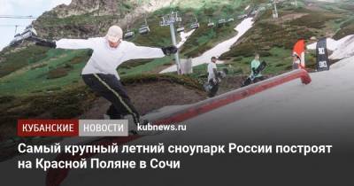 Самый крупный летний сноупарк России построят на Красной Поляне в Сочи